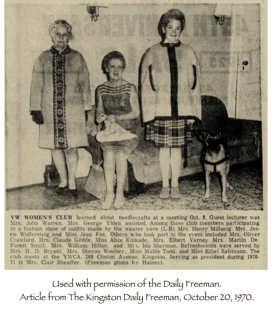 Three women and Happy the dog in front of a couch.  Middle woman is seated on the arm of the couch.  Photo caption reads: YW WOMEN'S CLUB learned about needlecrafts at a meeting Oct. 8. Guest lecturer was Mrs. John Warren. Mrs. George Yhlen assisted. Among those club members participating in a fashion show of outfits made by the wearer were (L-R) Mrs. Henry Millonig. Mrs. Jessie Wolfersteig and Miss Jean Fox. Others who took part in the event included Mrs. Oliver Crawford, Mrs. Claude Gibble, Miss Alice Kinkade, Mrs. Elbert Varney Mrs. Martin DeForest Smith. Mrs. William Hilton, and Mrs. Ida Sherman. Refreshments were served by Mrs. H. D. Bryant. Mrs. Dorcas Woolsey. Miss Mable Todd, and Miss Ethel Salzmann. The club meets at the YWCA, 209 Clinton Avenue, Kingston. Serving as president during 1970-71 is Mrs. Clair Sheaffer. (Freeman photo by Haines).  Used with permission of the Daily Freeman. Article from The Kingston Daily Freeman, October 20, 1970. 